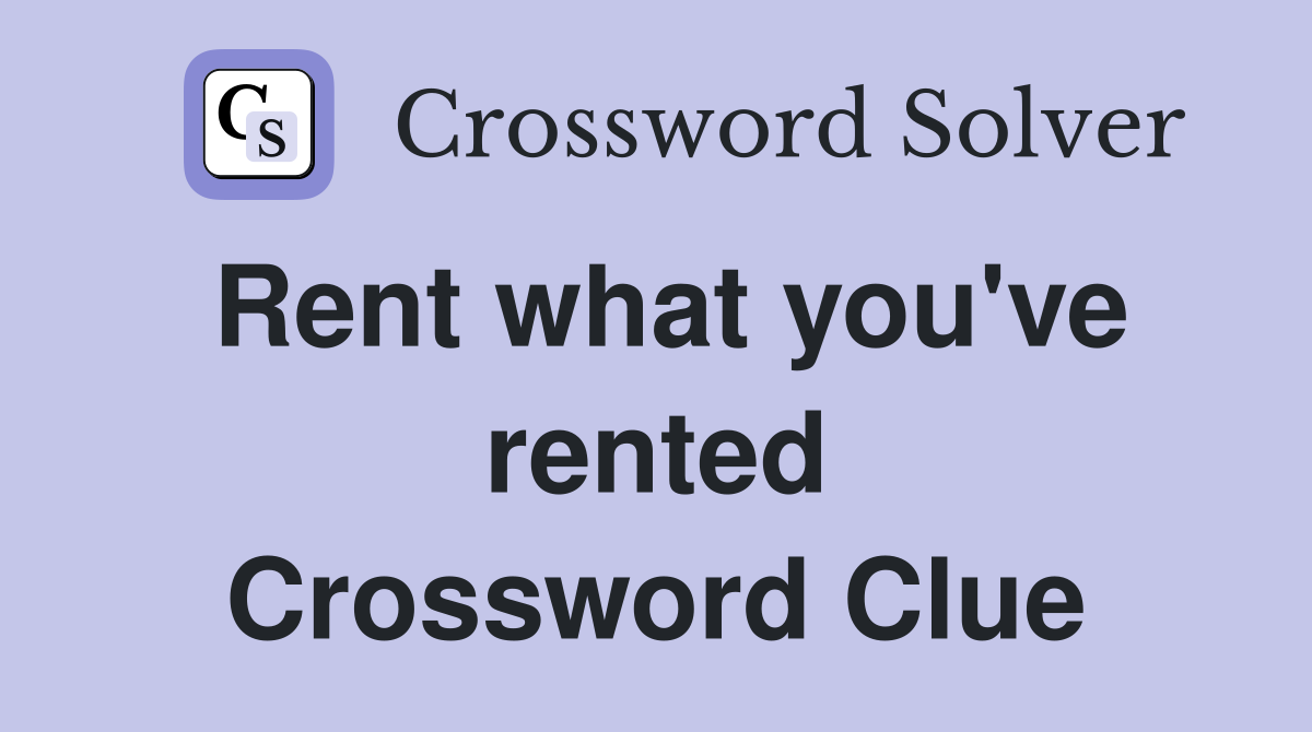 Rent what you've rented Crossword Clue
