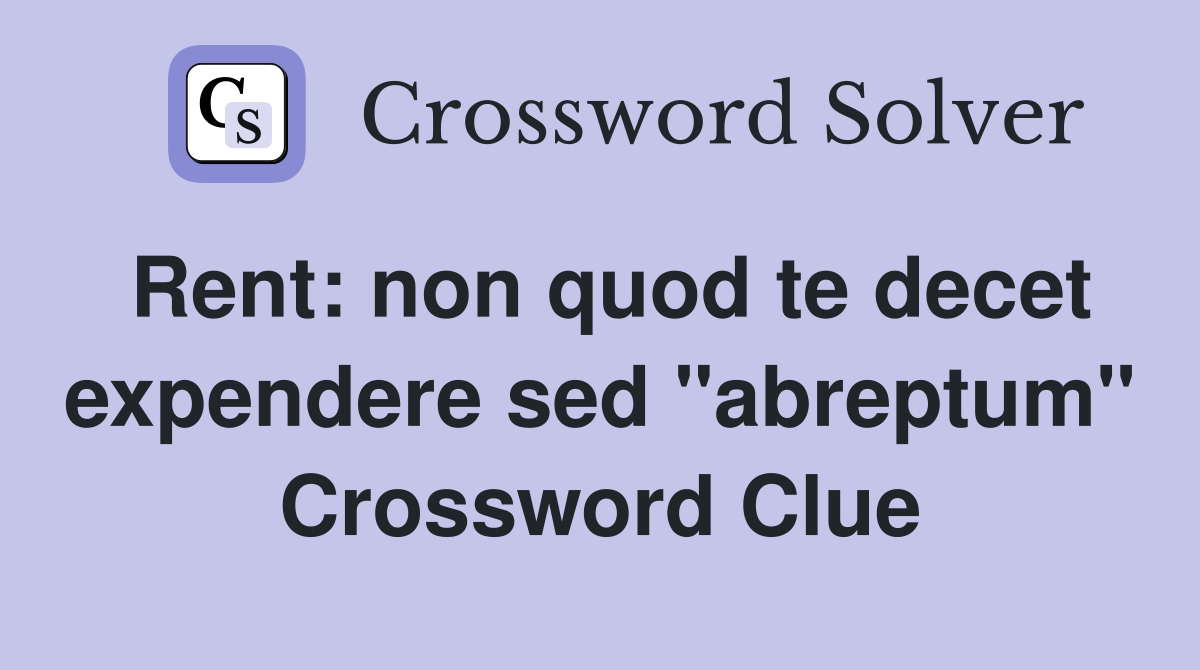 Rent: non quod te decet expendere sed "abreptum" Crossword Clue