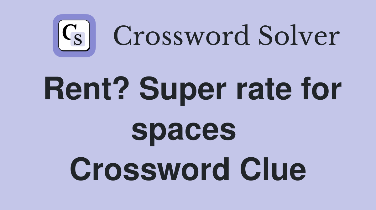 Rent? Super rate for spaces  Crossword Clue