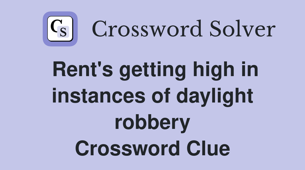 Rent's getting high in instances of daylight robbery Crossword Clue