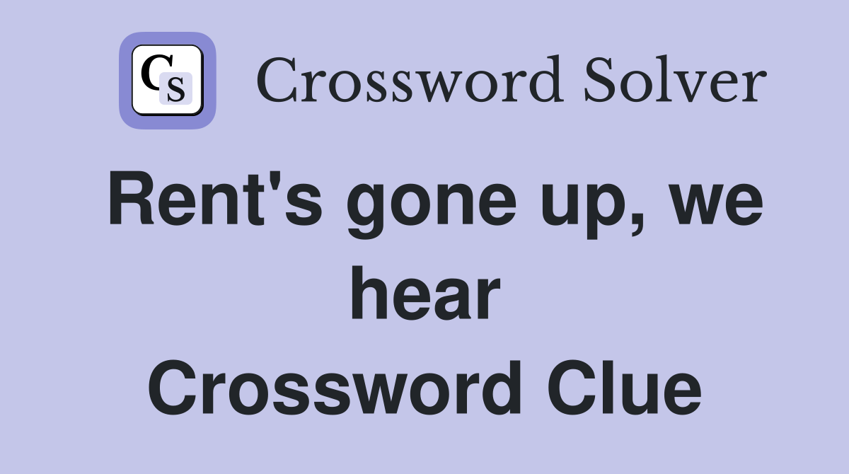 Rent's gone up, we hear Crossword Clue