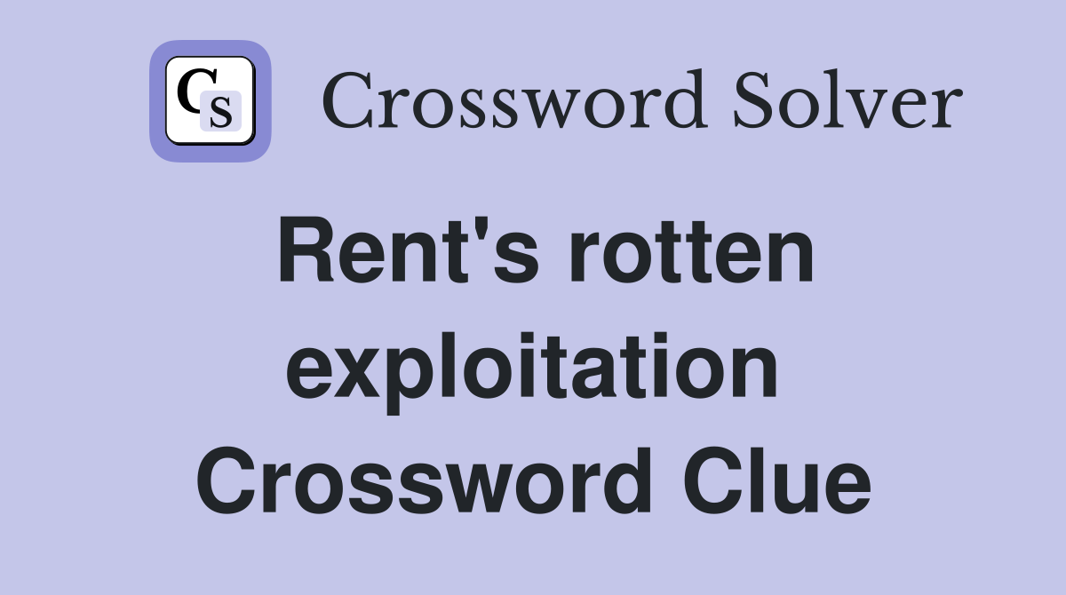 Rent's rotten exploitation Crossword Clue