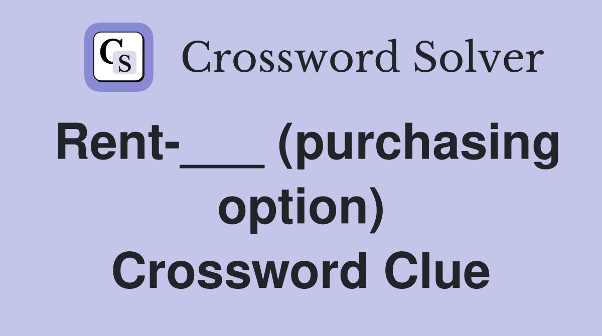 Rent-___ (purchasing option) Crossword Clue