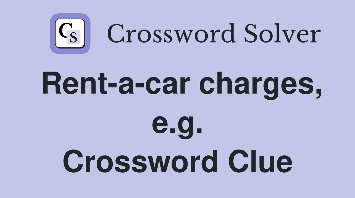 Rent-a-car charges, e.g. Crossword Clue