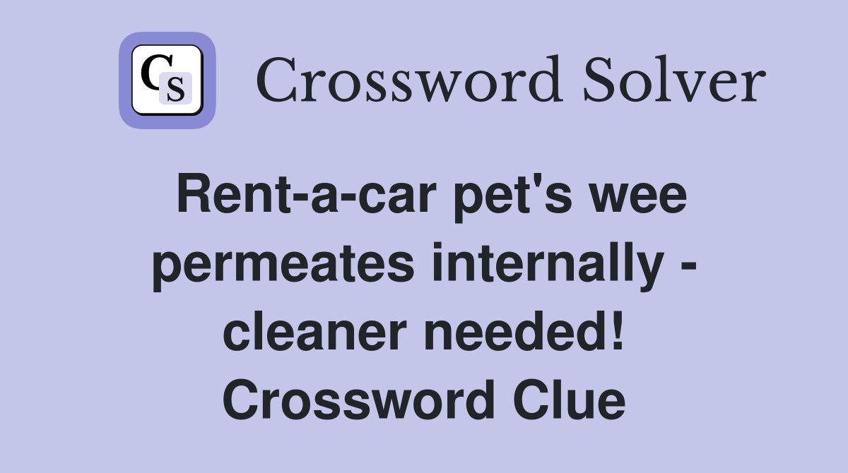 Rent-a-car pet's wee permeates internally - cleaner needed! Crossword Clue