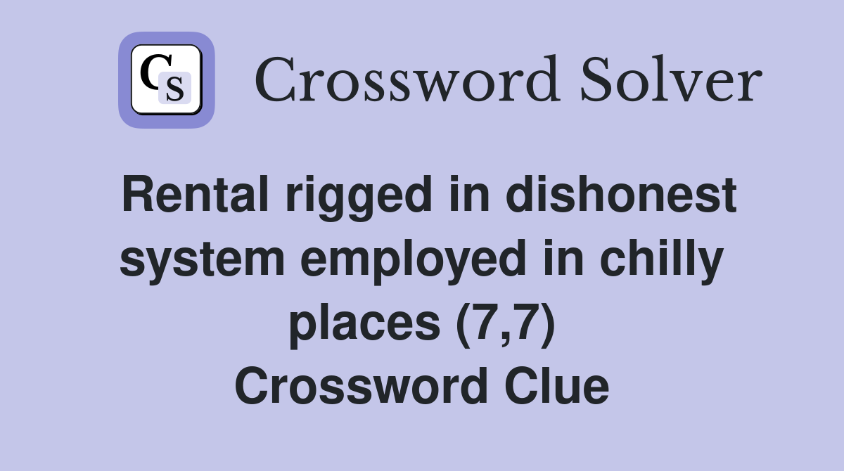 Rental rigged in dishonest system employed in chilly places (7,7) Crossword Clue
