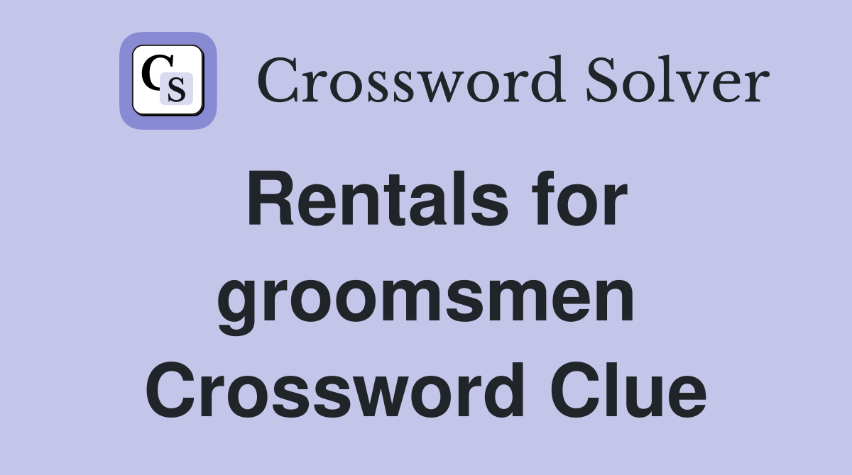 Rentals for groomsmen Crossword Clue