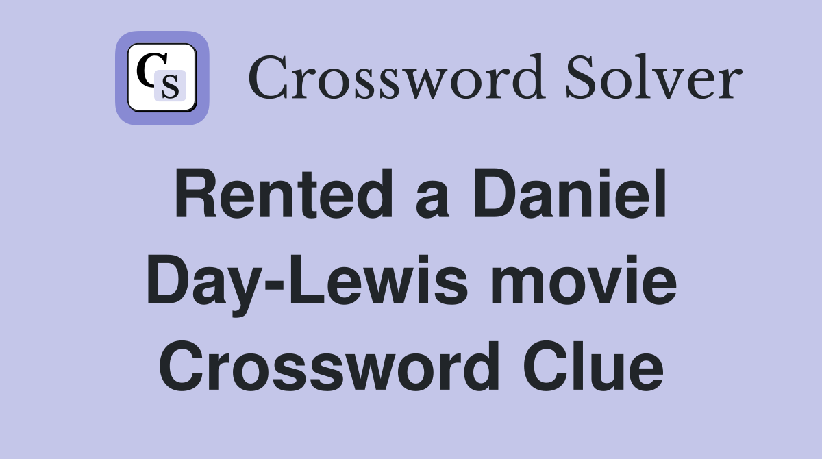 Rented a Daniel Day-Lewis movie Crossword Clue