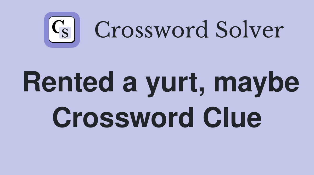 Rented a yurt, maybe Crossword Clue