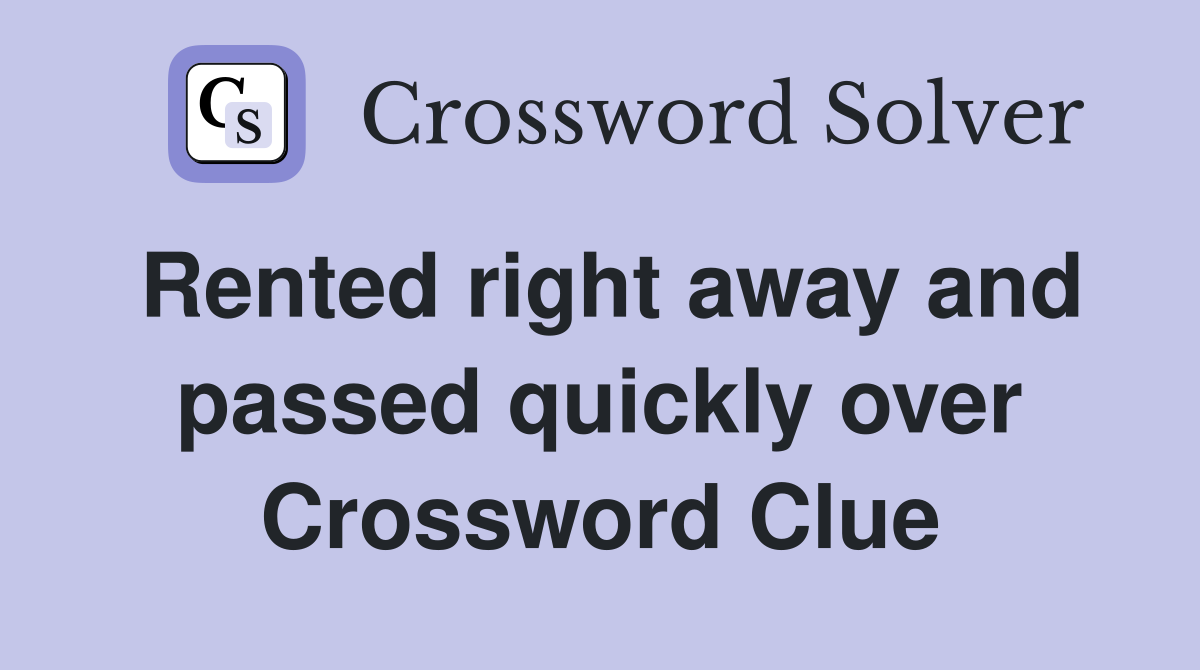 Rented right away and passed quickly over Crossword Clue