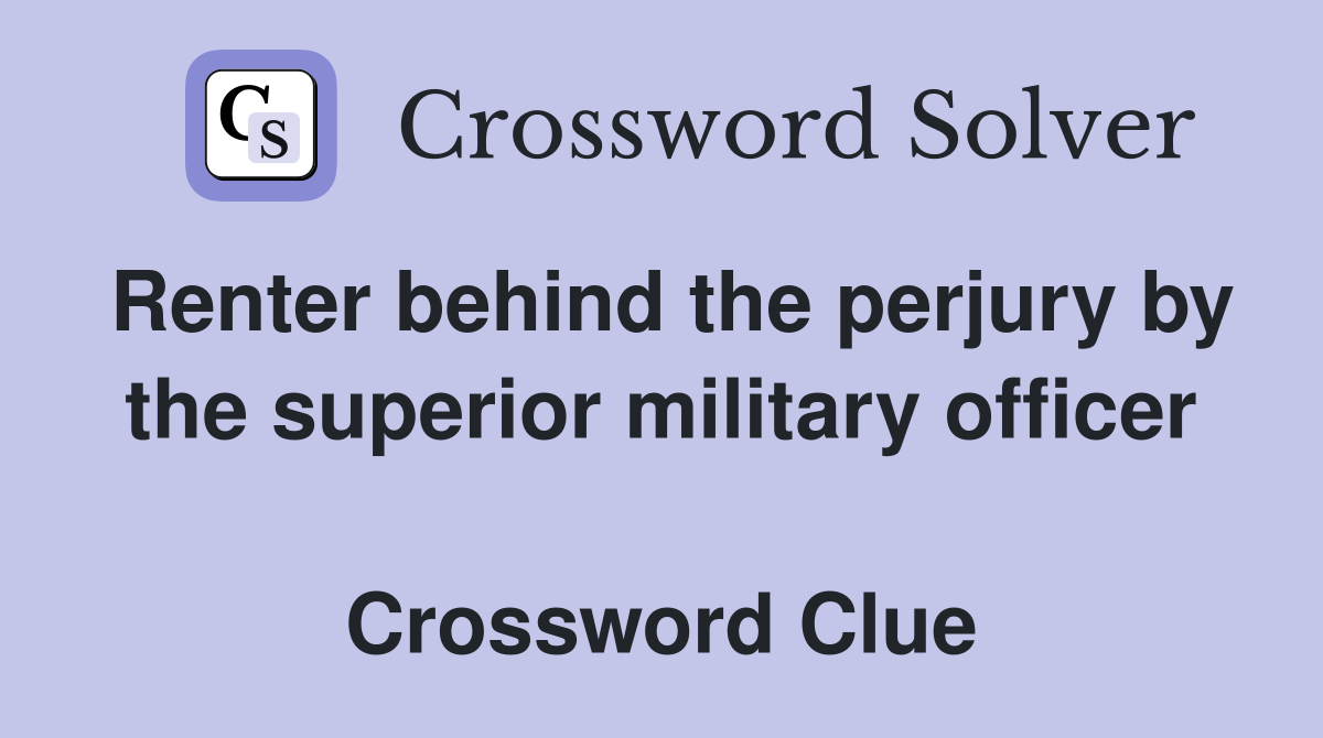 Renter behind the perjury by the superior military officer  Crossword Clue