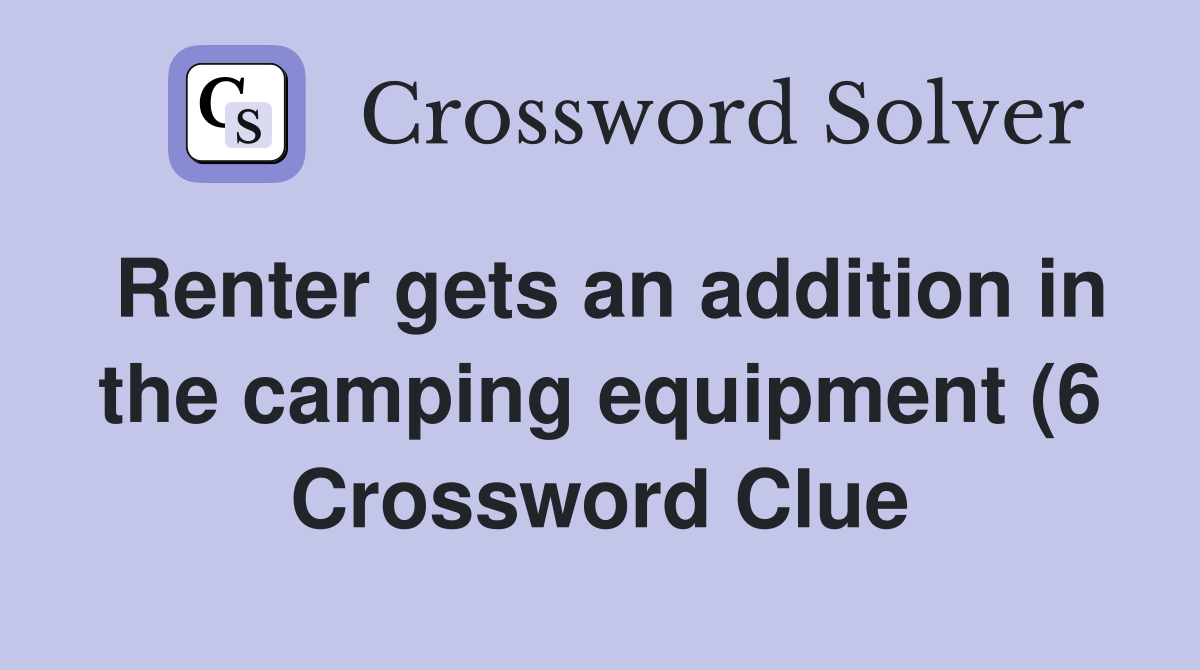Renter gets an addition in the camping equipment (6) Crossword Clue Renter gets an addition in the camping equipment (6) Crossword Clue