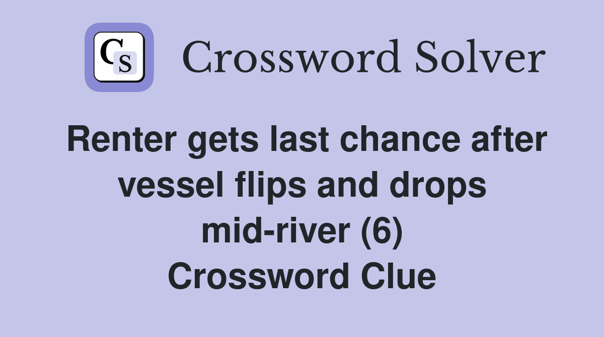 Renter gets last chance after vessel flips and drops mid-river (6) Crossword Clue
