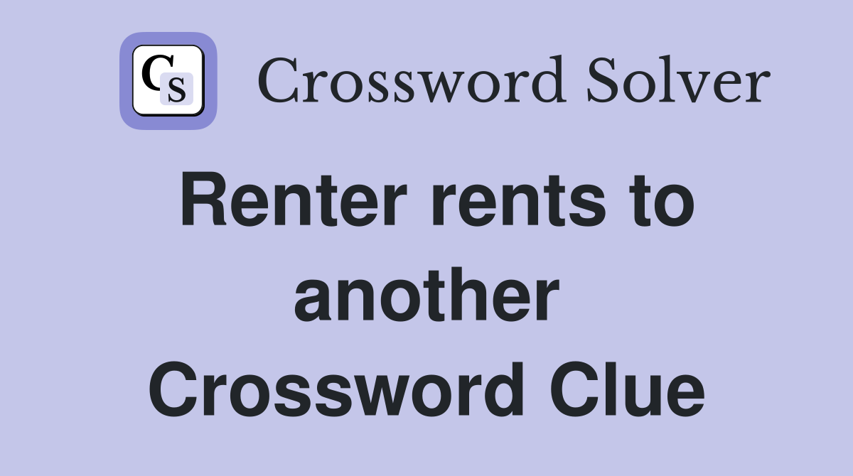 Renter rents to another Crossword Clue