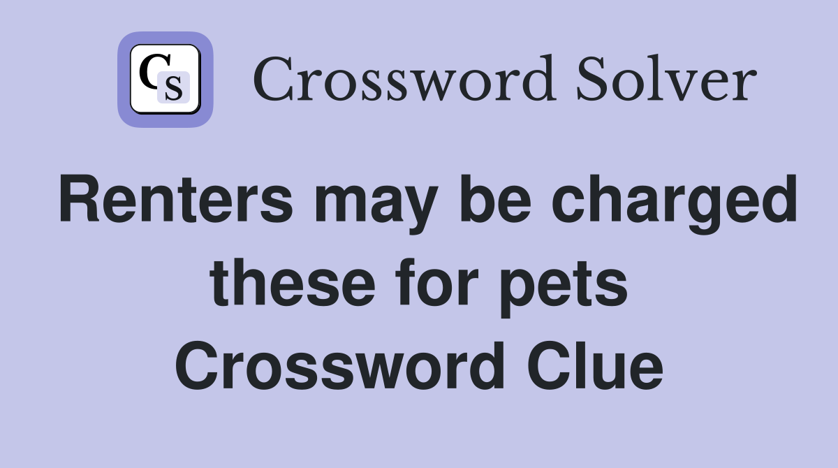Renters may be charged these for pets Crossword Clue