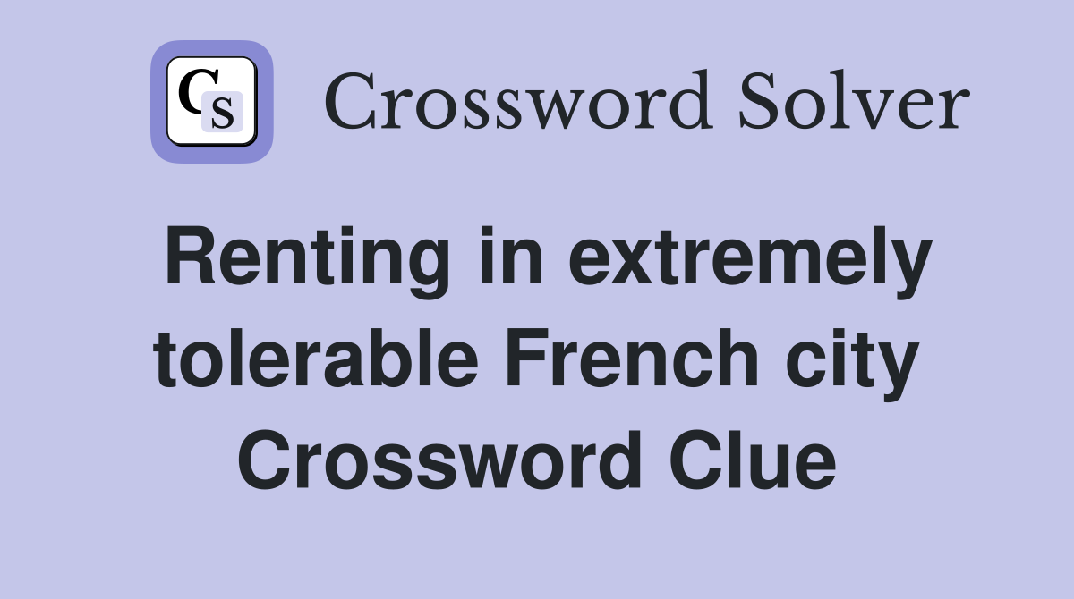Renting in extremely tolerable French city Crossword Clue