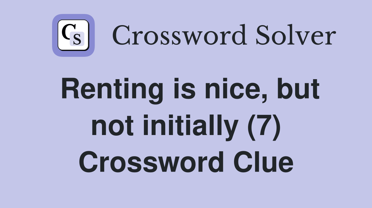 Renting is nice, but not initially (7) Crossword Clue