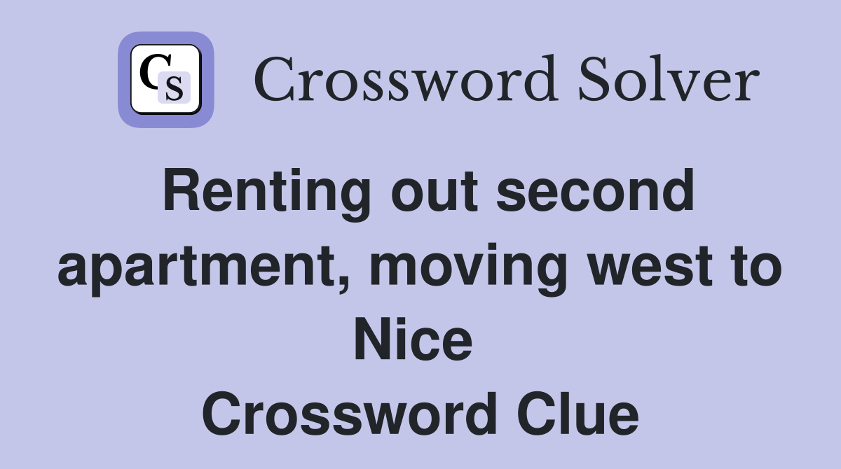 Renting out second apartment, moving west to Nice  Crossword Clue