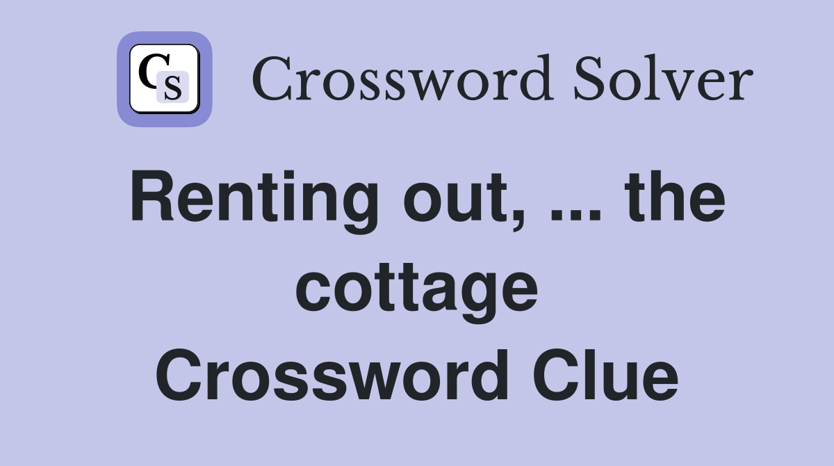 Renting out, ... the cottage Crossword Clue
