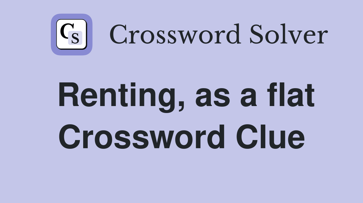 Renting, as a flat Crossword Clue