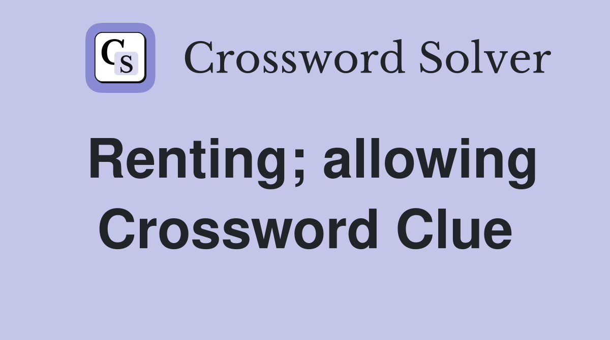 Renting; allowing Crossword Clue