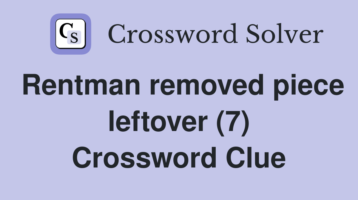Rentman removed piece leftover (7) Crossword Clue