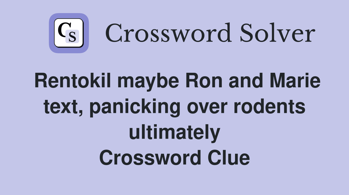 Rentokil maybe Ron and Marie text, panicking over rodents ultimately Crossword Clue