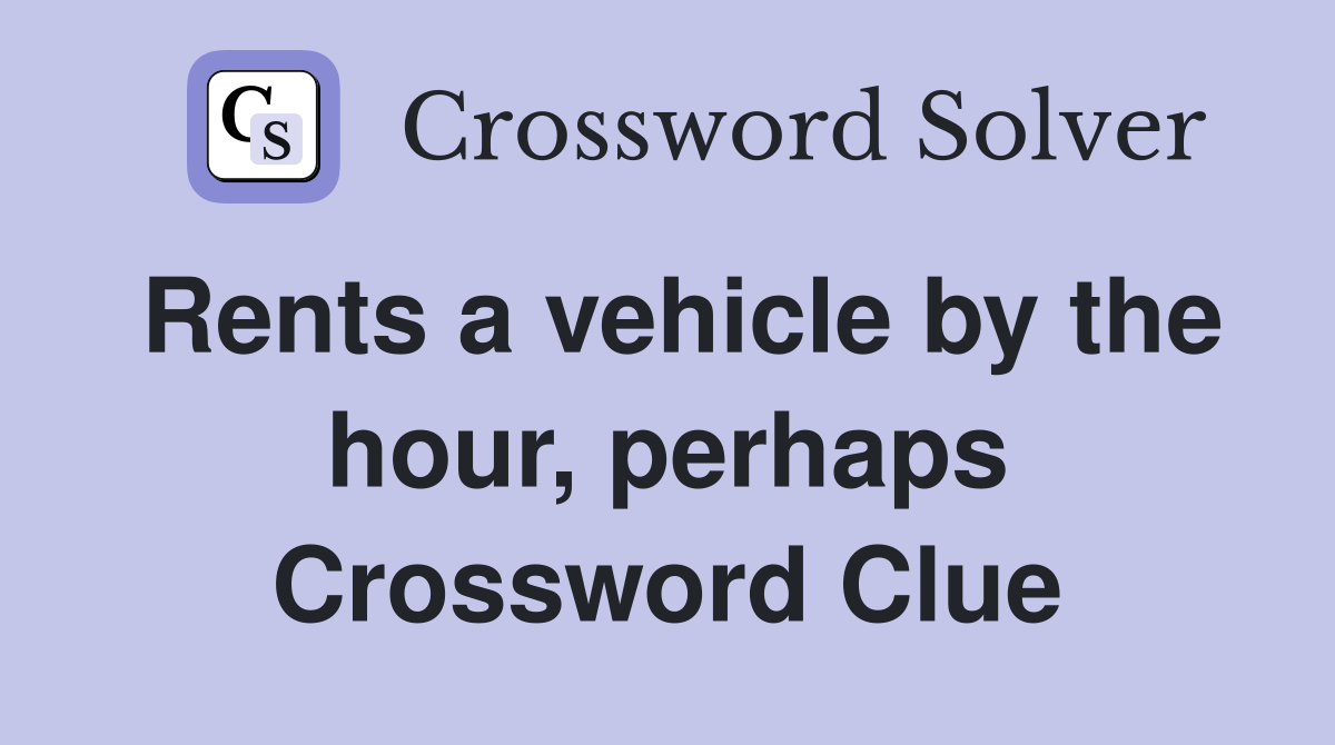 Rents a vehicle by the hour, perhaps Crossword Clue
