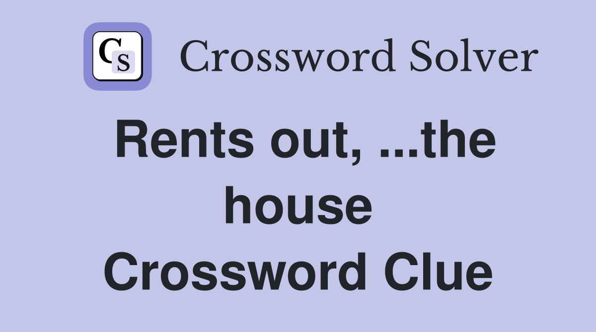 Rents out, ...the house Crossword Clue