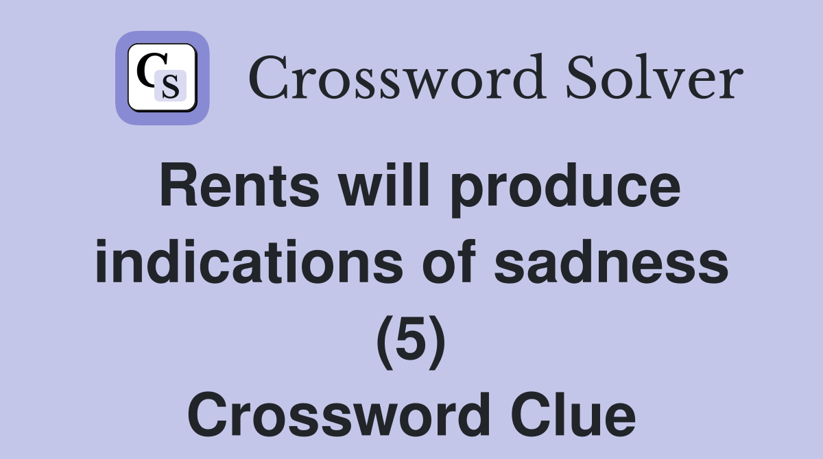 Rents will produce indications of sadness (5) Crossword Clue