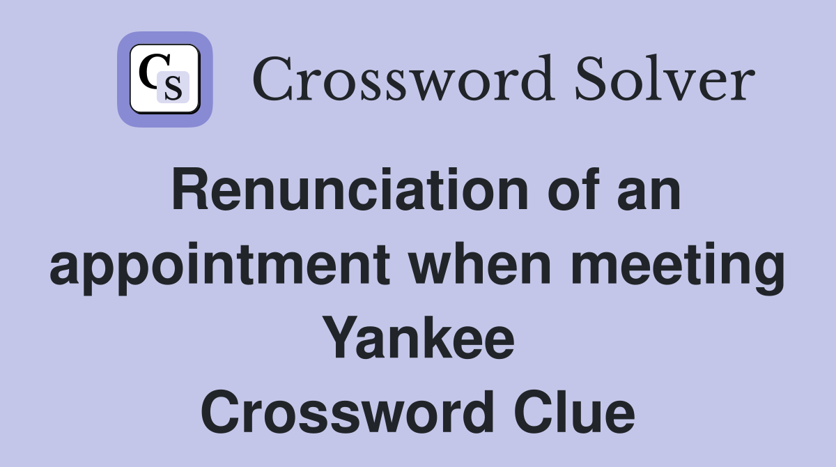 Renunciation of an appointment when meeting Yankee Crossword Clue