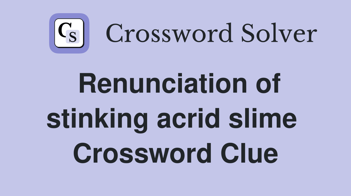 Renunciation of stinking acrid slime  Crossword Clue