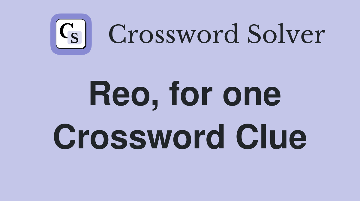 Reo, for one Crossword Clue