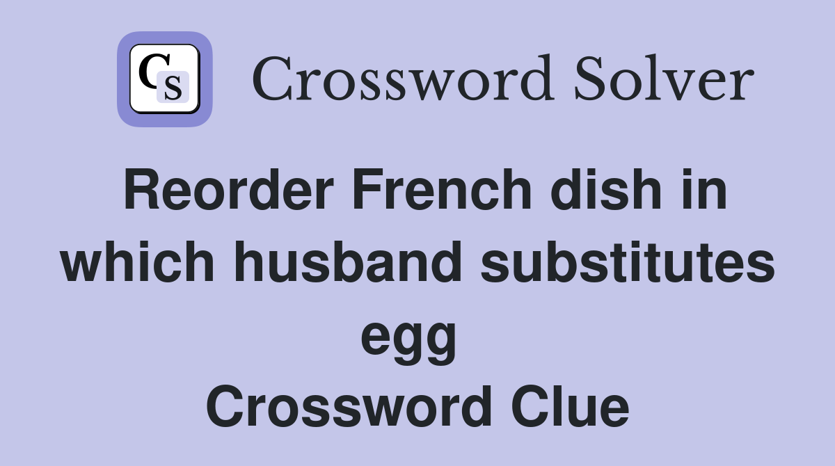 Reorder French dish in which husband substitutes egg  Crossword Clue