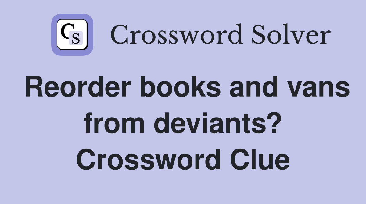 Reorder books and vans from deviants? Crossword Clue