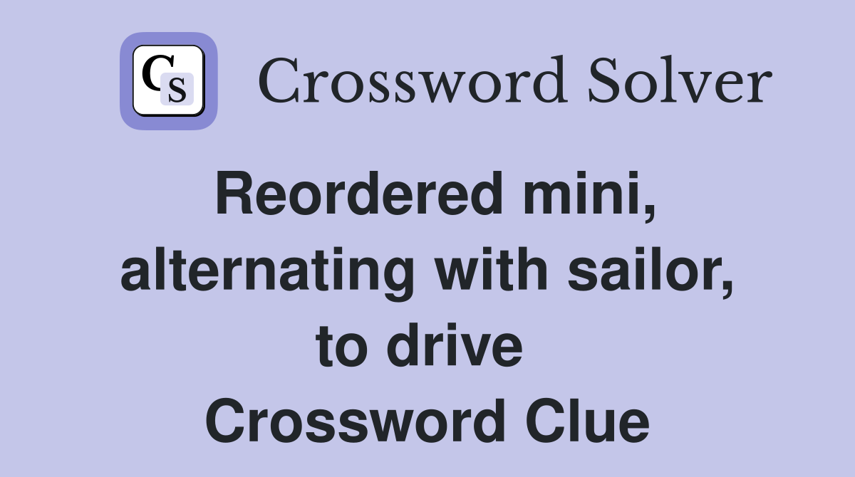 Reordered mini, alternating with sailor, to drive  Crossword Clue
