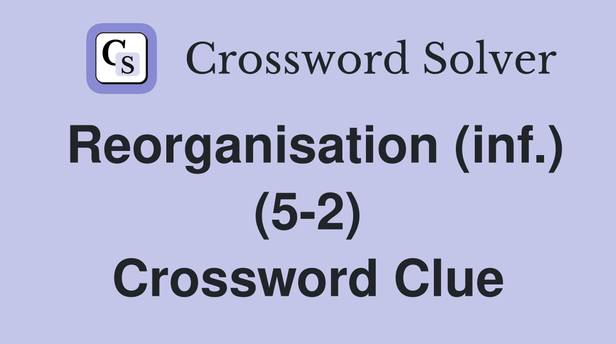 Reorganisation (inf.) (5-2) Crossword Clue
