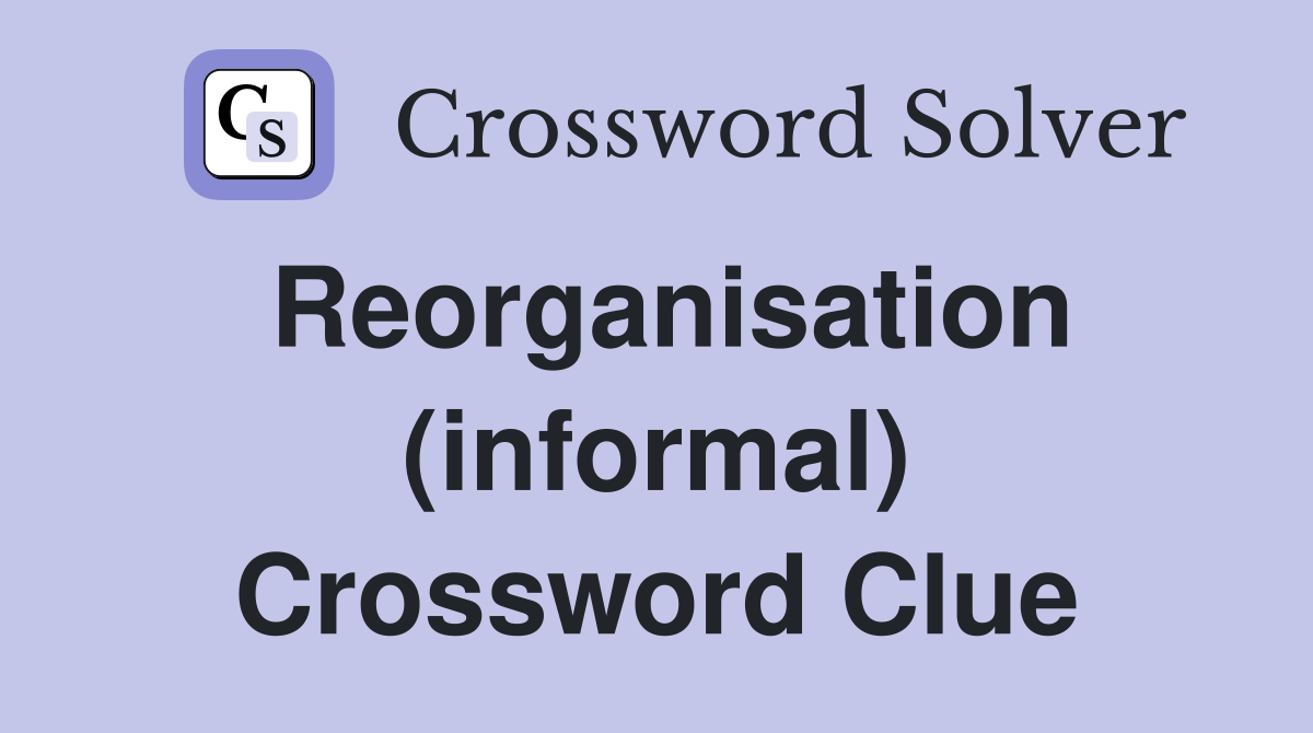 Reorganisation (informal) Crossword Clue