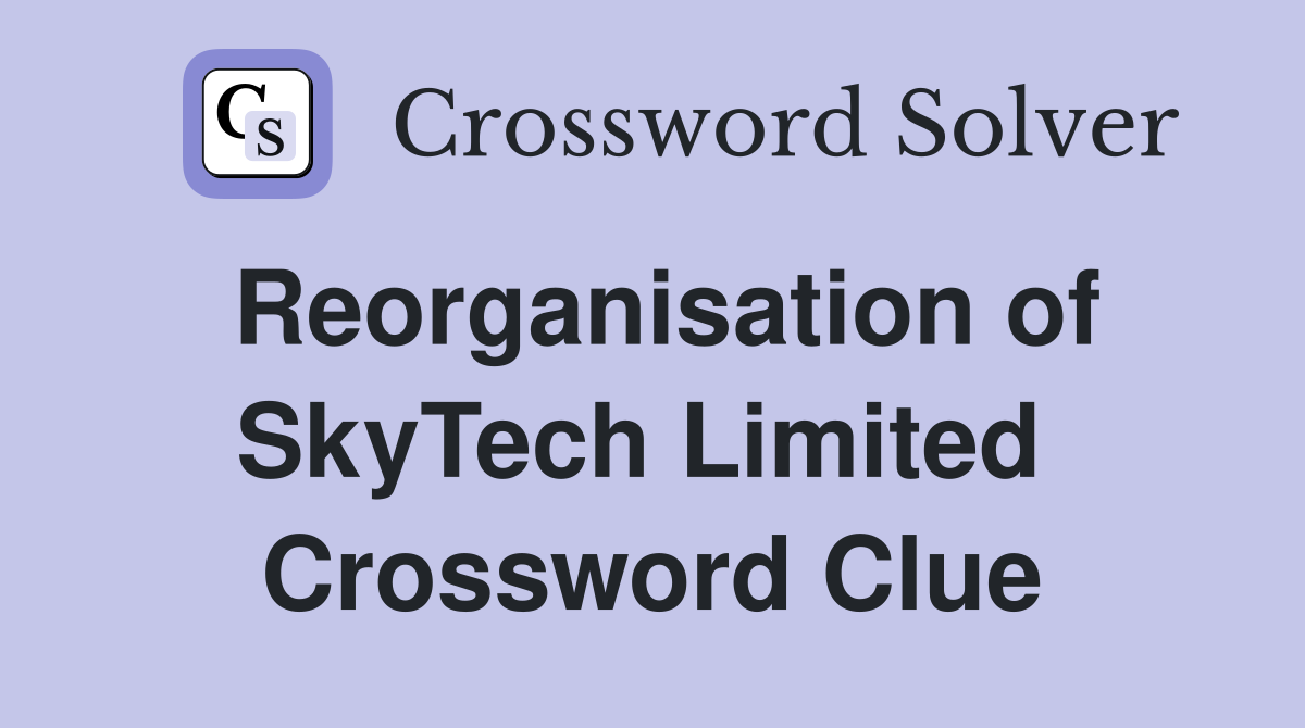Reorganisation of SkyTech Limited  Crossword Clue