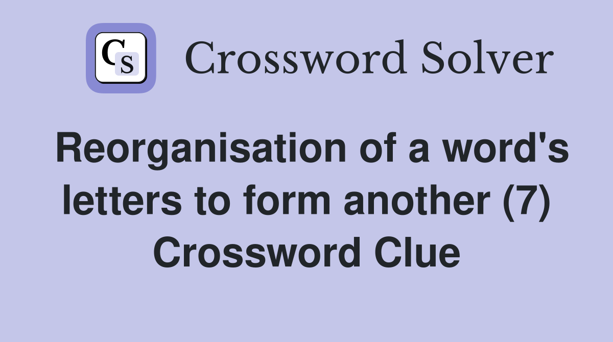 Reorganisation of a word's letters to form another (7) Crossword Clue