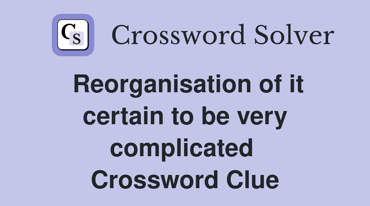 Reorganisation of it certain to be very complicated  Crossword Clue