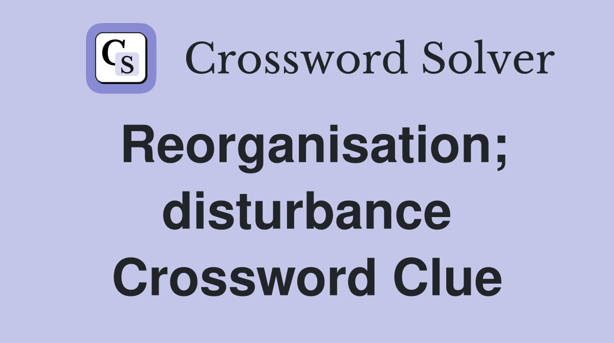 Reorganisation; disturbance Crossword Clue