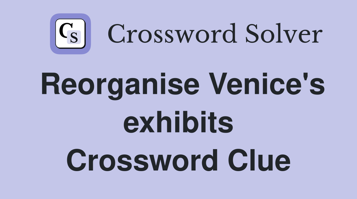 Reorganise Venice's exhibits Crossword Clue