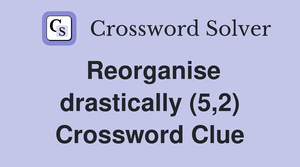 Reorganise drastically (5,2) Crossword Clue