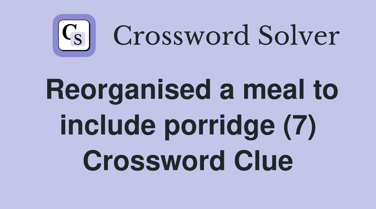 Reorganised a meal to include porridge (7) Crossword Clue