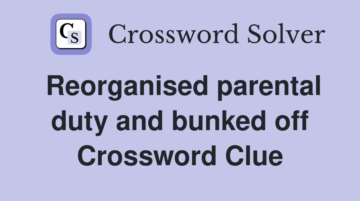 Reorganised parental duty and bunked off Crossword Clue