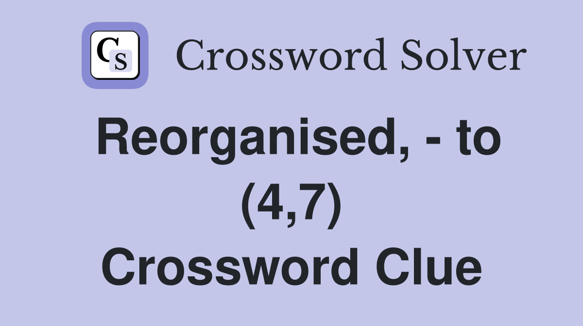 Reorganised, - to (4,7) Crossword Clue
