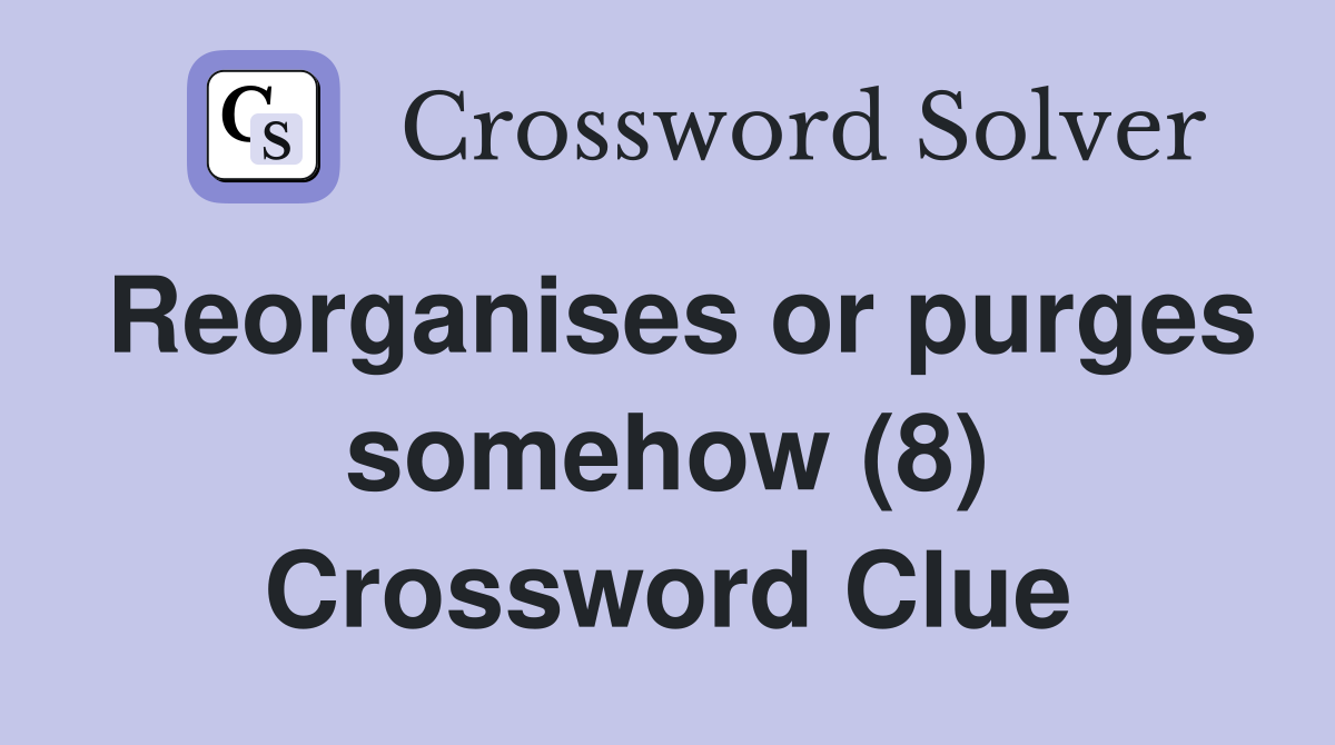 Reorganises or purges somehow (8) Crossword Clue