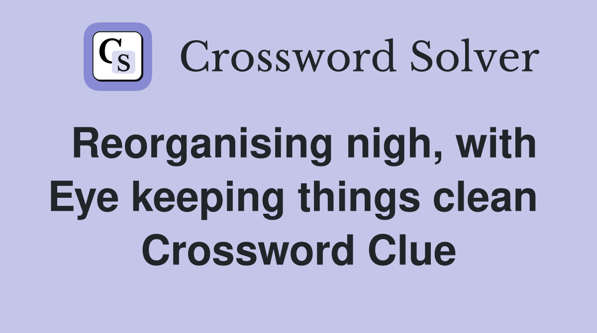 Reorganising nigh, with Eye keeping things clean  Crossword Clue