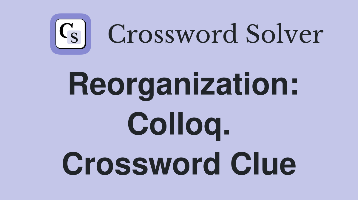 Reorganization: Colloq. Crossword Clue